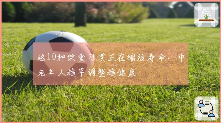 这10种饮食习惯正在缩短寿命，中老年人越早调整越健康