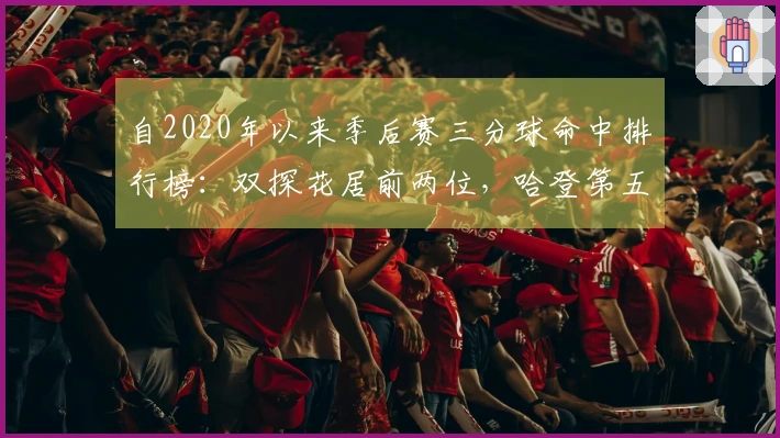 自2020年以来季后赛三分球命中排行榜：双探花居前两位，哈登第五，库里第九，詹姆斯第十九